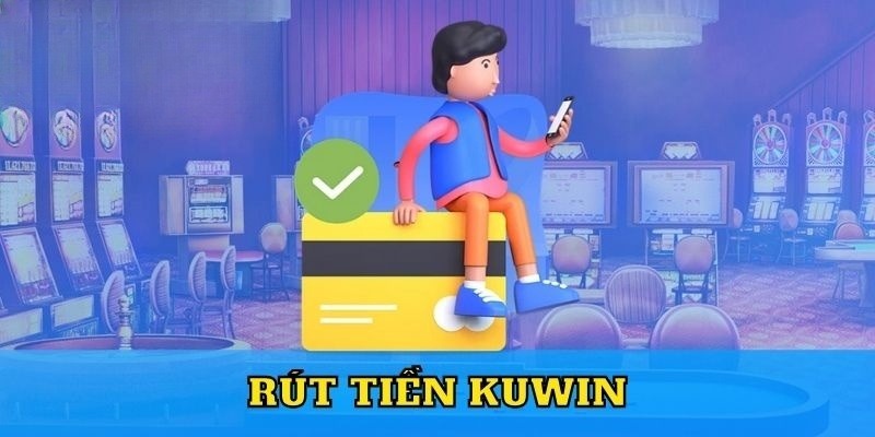 Hướng Dẫn Quy Trình Rút Tiền Kuwin Chuẩn Không Cần Chỉnh